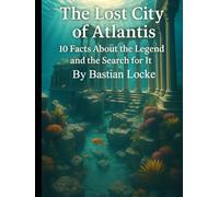 The Lost City of Atlantis: 10 Facts About the Legend and the Search for It