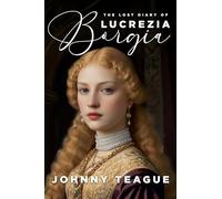 The Lost Diary of Lucrezia Borgia: Deathbed Confessions of the Pope’s Daughter