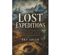 The Lost Expeditions: Explorers, Maps, Ice, Jungle, Desert, and the Men Who Disappeared: 3