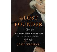 The Lost Founder: James Wilson and the Forgotten Fight for a People's Constitution