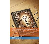 The Lost Keys to Thinking Like a Problem-Solver: How to Approach Problems, Break Them Down, and Find Solutions
