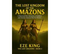 The Lost Kingdom of the Amazons: A Historical War Adventure of Soldiers and the Legendary Amazon Warrior Women