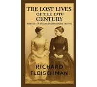 The Lost Lives of the 19th Century: Forgotten Figures, Forbidden Truths