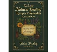 The Lost Natural Healing Recipes & Remedies Handbook: Ancient Cures and Time-Tested Remedies to Fight Inflammation, Boost Immunity & Restore Inner Balance