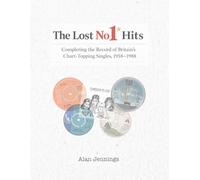 The Lost No 1 Hits - Completing the Record of Britain’s Chart-Topping Singles, 1958-1988