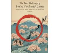 The Lost Philosophy Behind Candlestick Charts: Sakata Goho: Zen, Nature, and the Art of the Market Mind