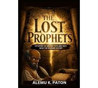 The Lost Prophets: Uncovering the Figures and Stories Missing from the Bible: Exploring the Ancient Texts and Their Impact on Religious History