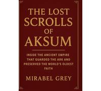 The Lost Scrolls of Aksum: Inside the Ancient Empire That Guarded the Ark and Preserved the World’s Oldest Faith