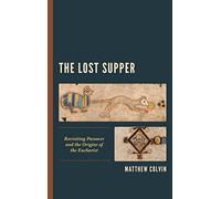The Lost Supper: Revisiting Passover and the Origins of the Eucharist