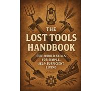 The Lost Tools Handbook: Old-World Skills for Simple, Self-Sufficient Living