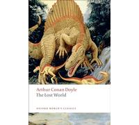The Lost World: Being an Account of the Recent Amazing Adventures of Professor George E. Challenger, Lord John Roxton, Professor Summerlee, and MR E.D. Malone of the Daily Gazette