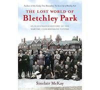 The Lost World of Bletchley Park: The Illustrated History of the Wartime Codebreaking Centre