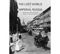 The Lost World of Imperial Russia: The Russian Empire During the Reign of Emperor Nicholas II