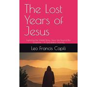 The Lost Years of Jesus: Exploring the Untold Story: Jesus' Life Beyond the Scriptures - A Speculative Journey