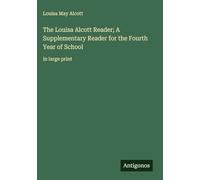 The Louisa Alcott Reader; A Supplementary Reader for the Fourth Year of School: in large print