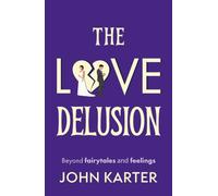 The Love Delusion: Beyond fairytales and feelings