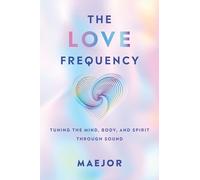 The Love Frequency: Tuning the Mind, Body and Spirit Through Sound