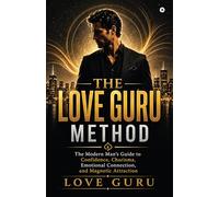 The Love Guru Method: The Modern Man’s Guide to Confidence, Charisma, Emotional Connection, and Magnetic Attraction