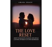 The Love Reset: How to Reignite Passion and Build Lasting Intimacy in Your Marriage