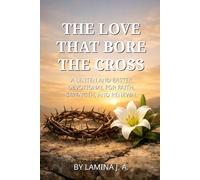 THE LOVE THAT BORE THE CROSS: A LENTEN AND EASTER DEVOTIONAL FOR FAITH, STRENGTH, AND RENEWAL