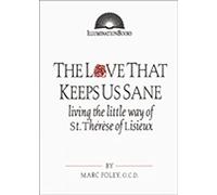 The Love That Keeps Us Sane: Living the Little Way of St. Therese of Lisieux: Living the Little Way of St. Thérèse of Lisieux