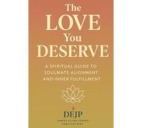 The Love You Deserve: A Spiritual Guide to Soulmate Alignment and Inner Fulfilment