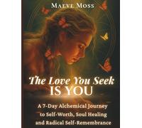The Love You Seek Is You: A 7-Day Alchemical Colouring Journey for Women Ready to Heal, Manifest and Remember Who They Are