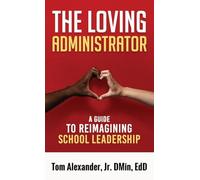 THE LOVING ADMINISTRATOR: A Guide to Reimagining School Leadership