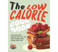 The Low Calorie Cookbook: Light and Tasty Recipes That Help You Drop Pounds While Loving Every Bite