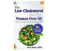 The Low-Cholesterol Diet for Women Over 50: Low-Sodium, Low-Saturated Fat Recipes to Lower LDL, Fight Diabetes, Dyslipidemia, Hyperlipidemia and Familial Hypercholesterolemia