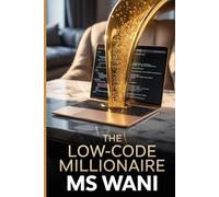 The Low Code Millionaire: How to Identify Business Problems and Build Valuable, Profit-Generating Software Solutions for Enterprises Without Needing a Costly Tech Team