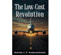 The Low-Cost Revolution: How a New Airline Model Disruptively Transformed Commercial Aviation - and How Established Airlines Are Trying to Fight Back Against the New Competition