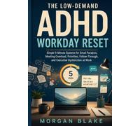 The Low-Demand ADHD Workday Reset: Simple 5-Minute Systems for Email Paralysis, Meeting Overload, Priorities, Follow-Through, and Executive Dysfunction at Work