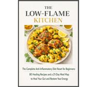 The Low-Flame Kitchen: The Complete Anti-Inflammatory Diet Reset for Beginners: 80 Healing Recipes and a 21-Day Meal Map to Heal Your Gut and Restore Your Energy
