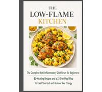 The Low-Flame Kitchen: The Complete Anti-Inflammatory Diet Reset for Beginners: 80 Healing Recipes and a 21-Day Meal Map to Heal Your Gut and Restore Your Energy