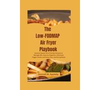 The Low-FODMAP Air Fryer Playbook: Science-Based, Gut-Friendly Recipes to Manage IBS, Improve Digestion, Eliminate Trigger Foods, and Enjoy Fast, Satisfying Meals