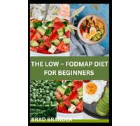 THE LOW - FODMAP DIET FOR BEGINNERS: A Simple Step-by-Step Guide to Managing IBS and Supporting a Healthier Digestive System