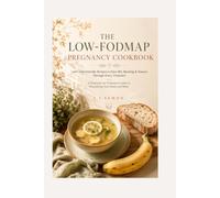 THE LOW-FODMAP PREGNANCY COOKBOOK: 100+ Gut-Friendly Recipes to Ease IBS, Bloating & Nausea Through Every Trimester