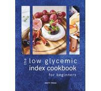 The Low Glycemic Index Cookbook for Beginners: Quick & Easy Low-Carb & Low-Sugar Recipes To Balance Blood Sugar