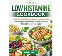 THE LOW HISTAMINE COOKBOOK: Simple, Flavorful Recipes and a Beginner's Complete Guide to Managing Histamine Intolerance and Mast Cell Activation Without Giving Up Food You Love