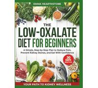 THE LOW-OXALATE DIET FOR BEGINNERS: A Simple, Step-by-Step Plan to Reduce Pain, Prevent Kidney Stones, and Eat With Confidence