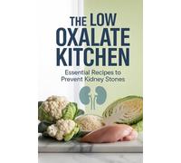 The Low Oxalate Kitchen: Essential Recipes to Prevent Kidney Stones