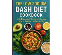 The Low Sodium DASH Diet Cookbook: Flavorful Recipes to Lower Blood Pressure Naturally | A 28-Day Meal Plan for Heart Health and Hypertension Management