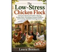 The Low-Stress Chicken Flock: A Practical Backyard Guide to Raising Healthy Hens, Preventing Common Problems, and Creating a Reliable Fresh Egg System