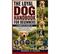 The Loyal Dog Handbook for Beginners: A Complete Guide to Training, Nutrition, Health Care, Behavior, and Raising a Happy, Well-Adjusted Dog