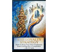 The Loyalty Strategy: How to Keep Your Best Employees from Leaving for a Competitor