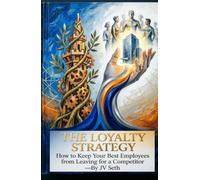 The Loyalty Strategy: How to Keep Your Best Employees from Leaving for a Competitor