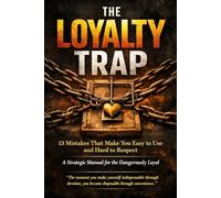 THE LOYALTY TRAP; 13 Mistakes That Make You Easy to Use and Hard to Respect: A Strategic Manual for the Dangerously Loyal