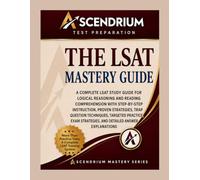THE LSAT MASTERY GUIDE: A Complete LSAT Study Guide for Logical Reasoning and Reading Comprehension with Step-by-Step Instruction, Proven Strategies, ... Strategies, and Detailed Answer Explanations