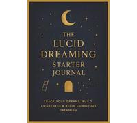 The Lucid Dreaming Starter Journal: A Mindful Companion for Nighttime Awareness, Reflection, and Self-Discovery